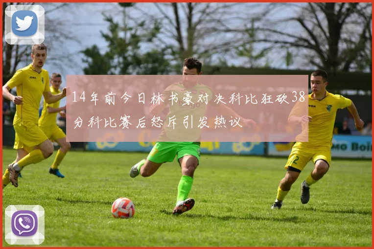 14年前今日林书豪对决科比狂砍38分科比赛后怒斥引发热议