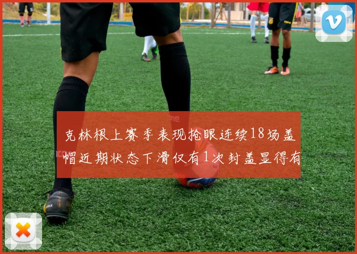 克林根上赛季表现抢眼连续18场盖帽近期状态下滑仅有1次封盖显得有些软弱