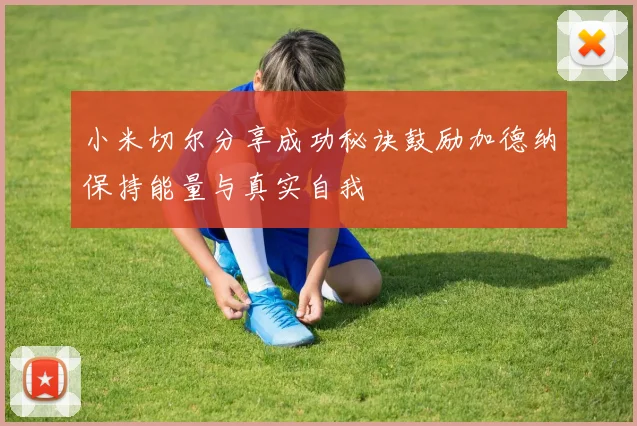 小米切尔分享成功秘诀鼓励加德纳保持能量与真实自我