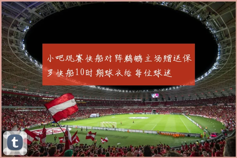 小吧观赛快船对阵鹈鹕主场赠送保罗快船10时期球衣给每位球迷