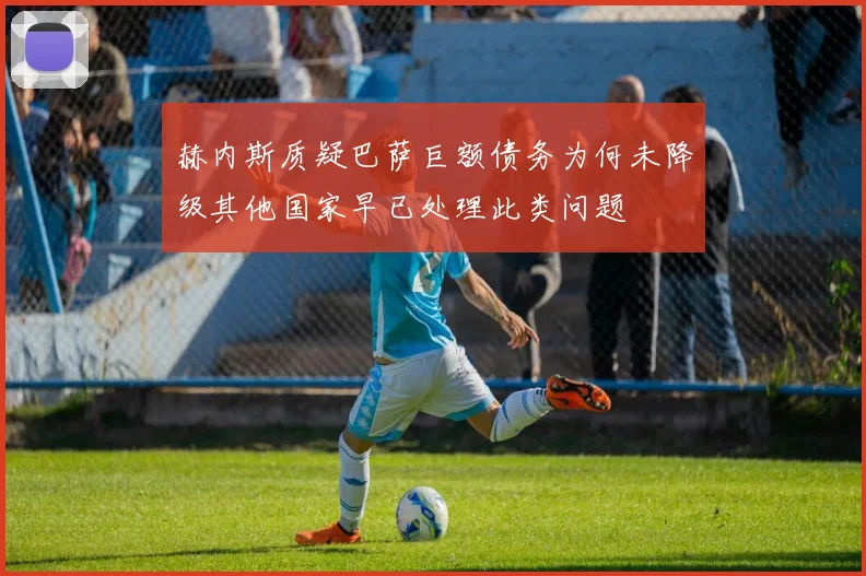 赫内斯质疑巴萨巨额债务为何未降级其他国家早已处理此类问题