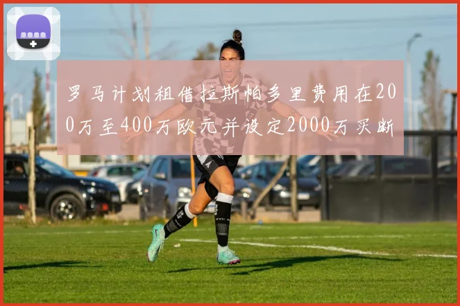 罗马计划租借拉斯帕多里费用在200万至400万欧元并设定2000万买断条款