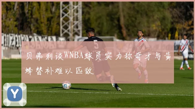 贝弗利谈WNBA球员实力称奇才与黄蜂替补难以匹敌