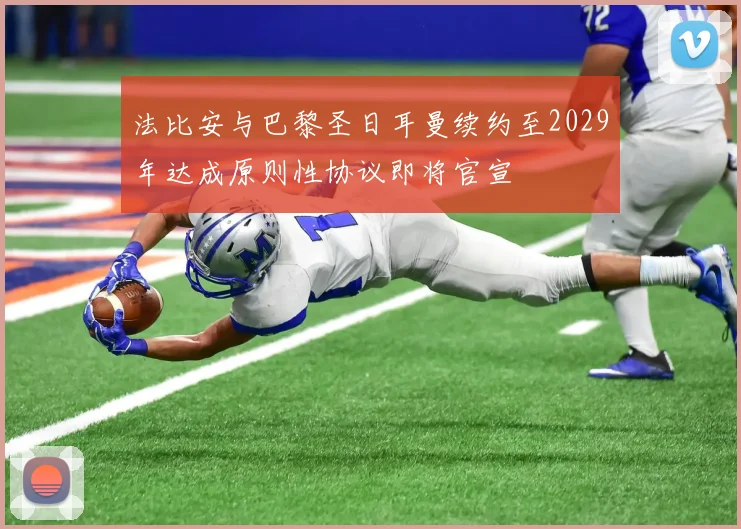 法比安与巴黎圣日耳曼续约至2029年达成原则性协议即将官宣