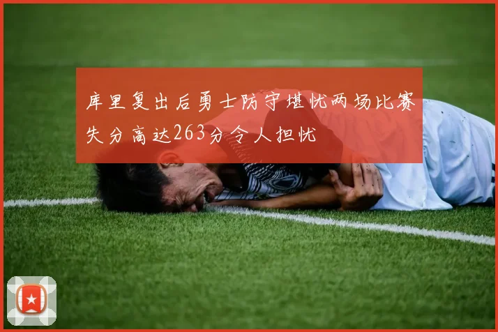 库里复出后勇士防守堪忧两场比赛失分高达263分令人担忧