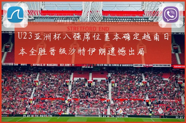 U23亚洲杯八强席位基本确定越南日本全胜晋级沙特伊朗遗憾出局