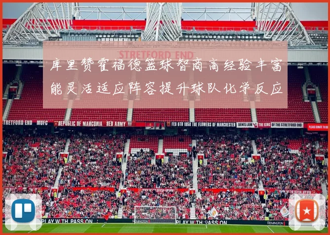 库里赞霍福德篮球智商高经验丰富能灵活适应阵容提升球队化学反应